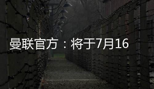 根据曼联官方的公告