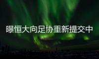 曝恒大向足协重新提交中性队名：恒久远大