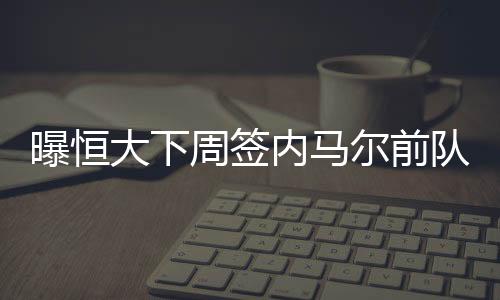 据巴西媒体《兰斯体育》报道