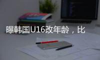 曝韩国U16改年龄，比国少大一岁，身体条件碾压国少，韩足协回应