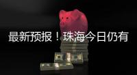 最新预报！珠海今日仍有大雨到暴雨
，请注意防御