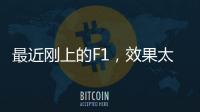 最近刚上的F1
，效果太炸裂了！