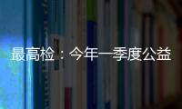 最高检�：今年一季度公益诉讼检察办案数量大幅上升