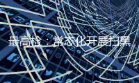 最高检：常态化开展扫黑除恶斗争 决不让黑恶势力死灰复燃