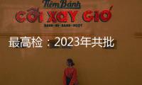 最高检：2023年共批准逮捕侵害未成年人犯罪53286人