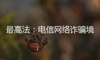 最高法�
：电信网络诈骗境外窝点作案已超过六成