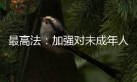 最高法：加强对未成年人案件问题的调查研究