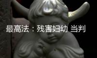 最高法：残害妇幼 当判死刑的判死刑