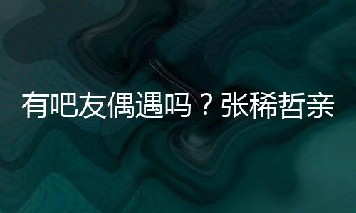 有吧友偶遇张为顾客结账