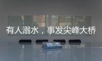有人溺水，事发尖峰大桥	
！幸好有他们→