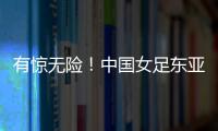 有惊无险！中国女足东亚杯首胜到手