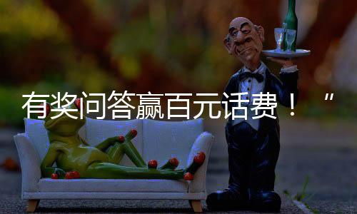 有奖问答赢百元话费