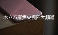 木立方聚焦央视四大频道
，展示品牌强大的魅力