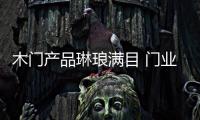 木门产品琳琅满目 门业必须做精品