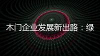 木门企业发展新出路	：绿色
、环保