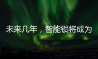 未来几年�，智能锁将成为市场主流