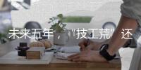 未来五年
	，“技工荒”还会存在吗
？