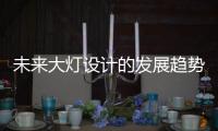 未来大灯设计的发展趋势，让汽车更有“魅力”!