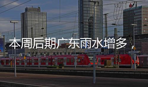 本周广东大部晴到多云