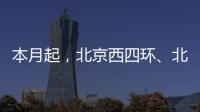 本月起
，北京西四环
、北四环将大修！