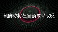 朝鲜称将在各领域采取反制措施，应对美国敌对挑衅