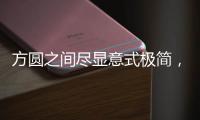 方圆之间尽显意式极简
，康宝家居惊艳亮相上海国际家具展