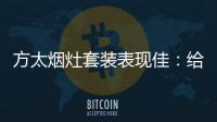 方太烟灶套装表现佳	：给你和家人全面升级惊喜