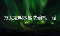 方太发明水槽洗碗机
，赋能全球厨电跨界创新潮