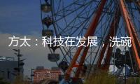 方太
：科技在发展
，洗碗机已不止能洗碗