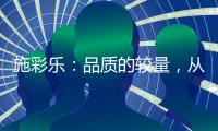 施彩乐：品质的较量，从基础做起