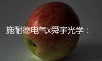 施耐德电气x舜宇光学：光电世界的电力不迭!