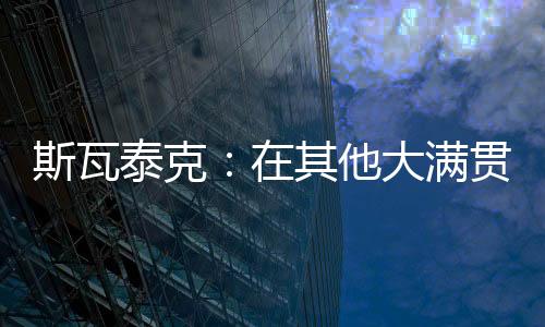 斯瓦斯瓦泰克仅耗时57分钟