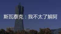 斯瓦泰克�：我不太了解阿尼西莫娃的近况，会在战术上做些准备
