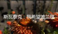 斯瓦泰克：我希望波兰媒体能放过我�
，让我做好自己的工作