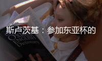 斯卢茨基
：参加东亚杯的球员最快16号归队；对阵国安非常重要