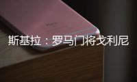 斯基拉：罗马门将戈利尼已经被推荐给克雷莫内塞