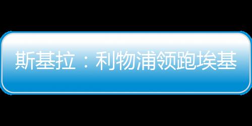 斯基德转身价7500万欧元