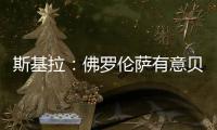斯基拉�：佛罗伦萨有意贝尔纳韦，帕尔马要价2000万至2500万欧
