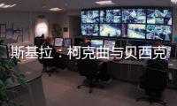斯基拉	：柯克曲与贝西克塔斯达成口头协议�，合同至2029年