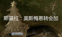 斯基拉：奥斯梅恩转会加拉塔萨雷交易陷入停滞，付款条件存在问题
