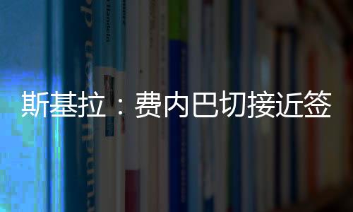 他将与费内巴切签约至2028年