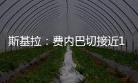 斯基拉：费内巴切接近1000万欧元从巴黎手中买断什克