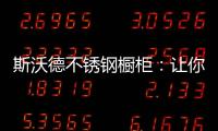 斯沃德不锈钢橱柜：让你的厨房“装”出高级感!