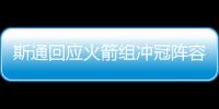 斯通回应火箭组冲冠阵容�：高度评价杜兰特 解释为何交易格林白魔