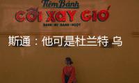 斯通�：他可是杜兰特 乌度卡和管理层都支持交易得到他