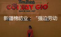 新疆棉纺业�：“强迫劳动”是美西方反华势力的谎言
