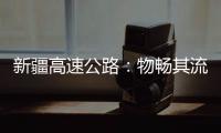 新疆高速公路：物畅其流 人悦其行