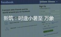 新筑：时逢小暑至 万象正韶华