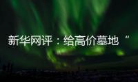 新华网评	：给高价墓地“上锁” 为生态殡葬“开窗”