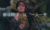 新华网评：从“一人一天”到“三人半年”
